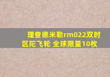 理查德米勒rm022双时区陀飞轮 全球限量10枚